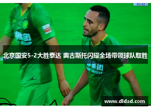 北京国安5-2大胜泰达 奥古斯托闪耀全场带领球队取胜