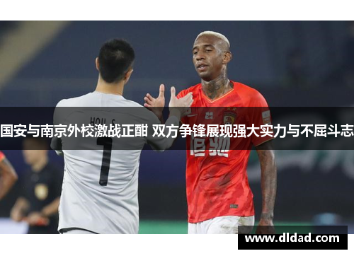 国安与南京外校激战正酣 双方争锋展现强大实力与不屈斗志